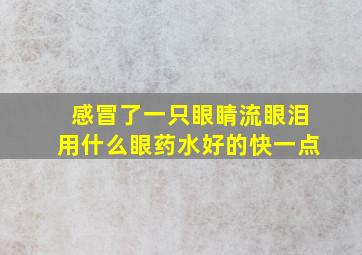 感冒了一只眼睛流眼泪用什么眼药水好的快一点