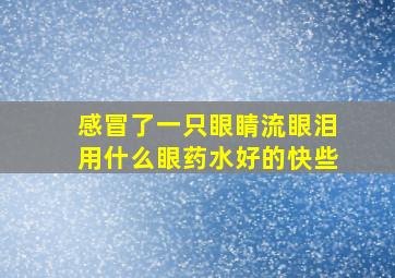 感冒了一只眼睛流眼泪用什么眼药水好的快些