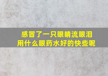 感冒了一只眼睛流眼泪用什么眼药水好的快些呢