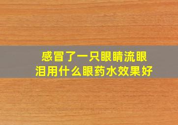 感冒了一只眼睛流眼泪用什么眼药水效果好