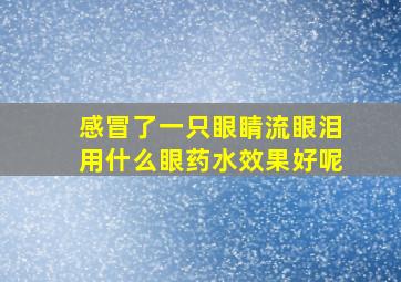 感冒了一只眼睛流眼泪用什么眼药水效果好呢