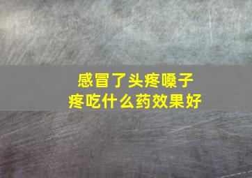 感冒了头疼嗓子疼吃什么药效果好