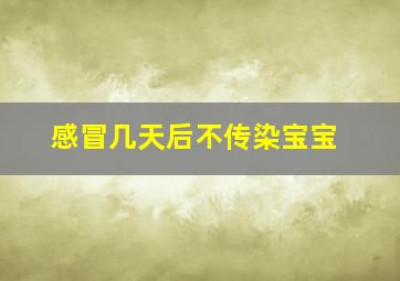 感冒几天后不传染宝宝