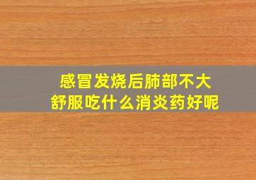 感冒发烧后肺部不大舒服吃什么消炎药好呢