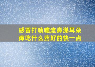 感冒打喷嚏流鼻涕耳朵痒吃什么药好的快一点