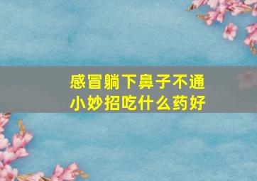 感冒躺下鼻子不通小妙招吃什么药好