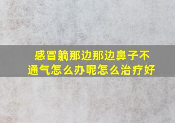 感冒躺那边那边鼻子不通气怎么办呢怎么治疗好