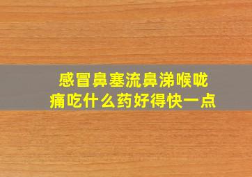 感冒鼻塞流鼻涕喉咙痛吃什么药好得快一点