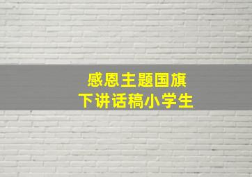 感恩主题国旗下讲话稿小学生