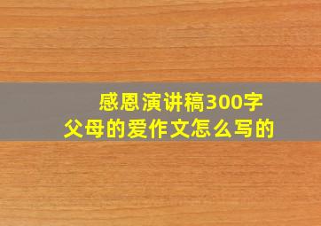 感恩演讲稿300字父母的爱作文怎么写的