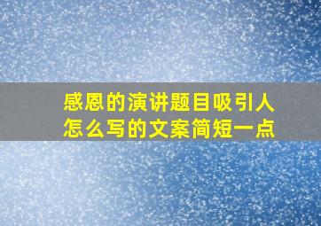 感恩的演讲题目吸引人怎么写的文案简短一点