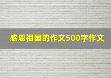 感恩祖国的作文500字作文