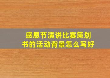 感恩节演讲比赛策划书的活动背景怎么写好