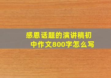 感恩话题的演讲稿初中作文800字怎么写