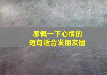 感慨一下心情的短句适合发朋友圈