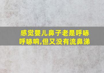 感觉婴儿鼻子老是呼哧呼哧响,但又没有流鼻涕