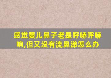 感觉婴儿鼻子老是呼哧呼哧响,但又没有流鼻涕怎么办