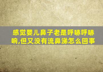 感觉婴儿鼻子老是呼哧呼哧响,但又没有流鼻涕怎么回事