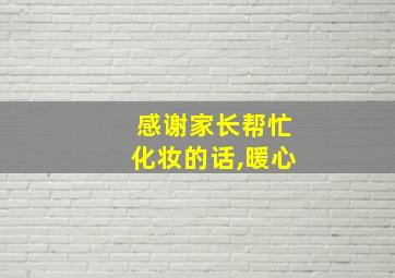 感谢家长帮忙化妆的话,暖心