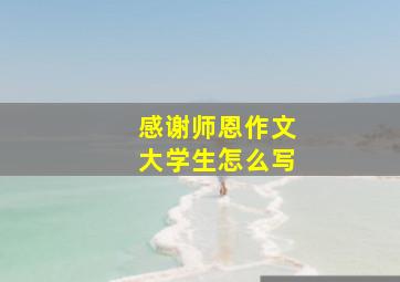 感谢师恩作文大学生怎么写