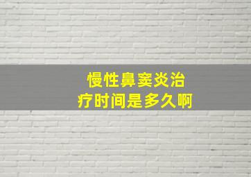 慢性鼻窦炎治疗时间是多久啊