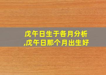 戊午日生于各月分析,戊午日那个月出生好