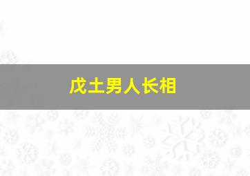 戊土男人长相