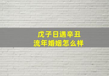 戊子日遇辛丑流年婚姻怎么样