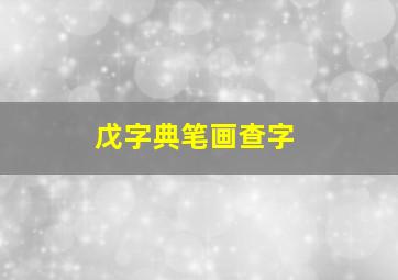 戊字典笔画查字