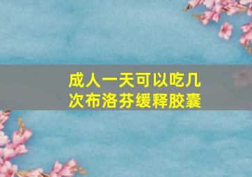 成人一天可以吃几次布洛芬缓释胶囊