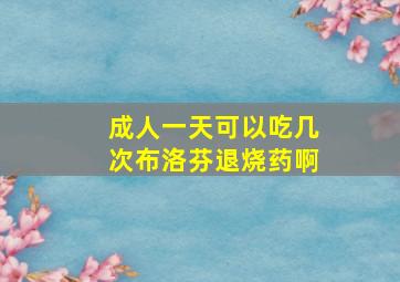 成人一天可以吃几次布洛芬退烧药啊