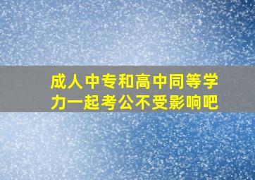 成人中专和高中同等学力一起考公不受影响吧