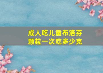 成人吃儿童布洛芬颗粒一次吃多少克