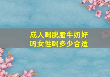 成人喝脱脂牛奶好吗女性喝多少合适