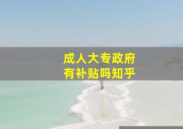 成人大专政府有补贴吗知乎