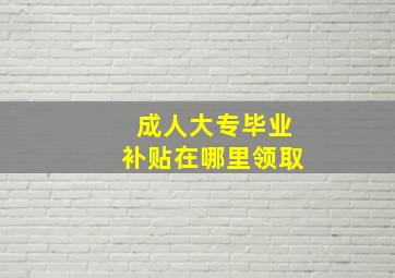 成人大专毕业补贴在哪里领取