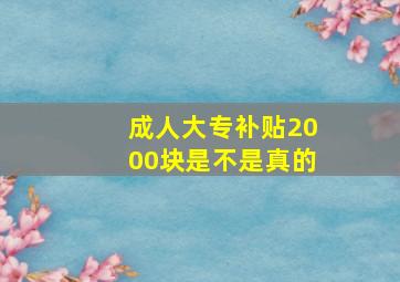 成人大专补贴2000块是不是真的