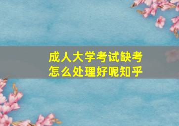 成人大学考试缺考怎么处理好呢知乎