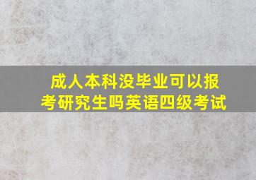 成人本科没毕业可以报考研究生吗英语四级考试