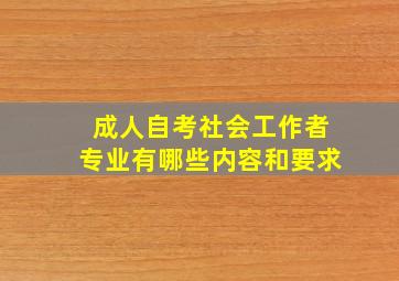 成人自考社会工作者专业有哪些内容和要求