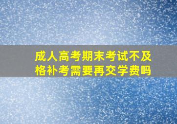 成人高考期末考试不及格补考需要再交学费吗