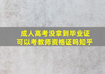 成人高考没拿到毕业证可以考教师资格证吗知乎