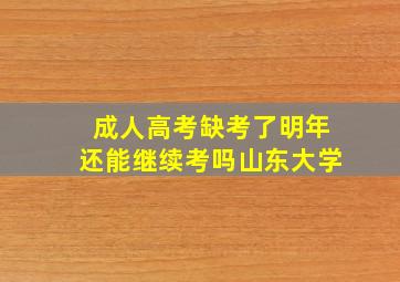 成人高考缺考了明年还能继续考吗山东大学