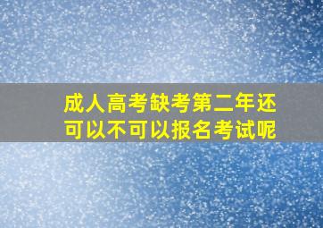 成人高考缺考第二年还可以不可以报名考试呢