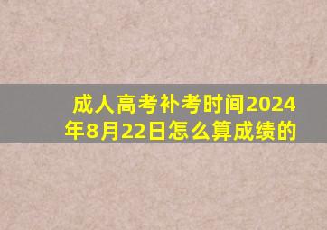 成人高考补考时间2024年8月22日怎么算成绩的