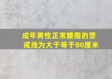 成年男性正常腰围的警戒线为大于等于80厘米