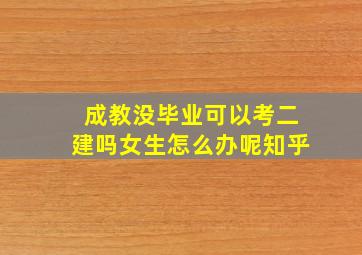 成教没毕业可以考二建吗女生怎么办呢知乎