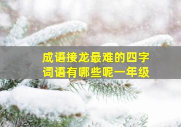 成语接龙最难的四字词语有哪些呢一年级