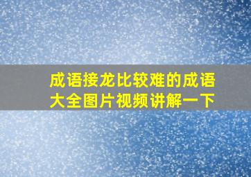 成语接龙比较难的成语大全图片视频讲解一下