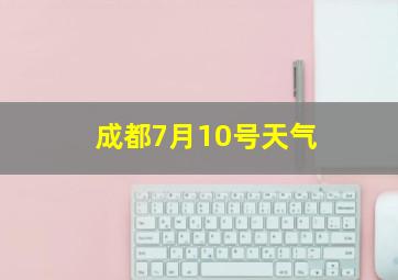 成都7月10号天气